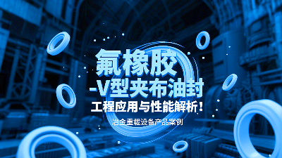 冶金重載設備丨氟橡膠V型夾布油封的工程應用與性能解析！